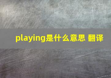 playing是什么意思 翻译